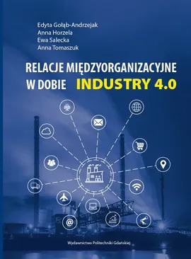 Relacje międzyorganizacyjne w dobie INDUSTRY 4.0 - Anna Horzela, Anna Tomaszuk, Edyta Gołąb-Andrzejak, Ewa Salecka
