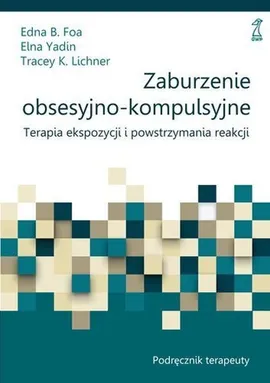 Zaburzenie obsesyjno-kompulsyjne Podręcznik terapeuty - Foa Edna B., Lichner Tracey K., Elna Yadin
