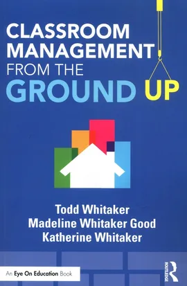 Classroom Management From the Ground Up - Katherine Whitaker, Todd Whitaker, Good Whitaker Madeline