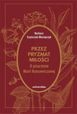 Przez pryzmat miłości O pisarstwie Marii Kuncewiczowej - Barbara Szymczak-Maciejczyk