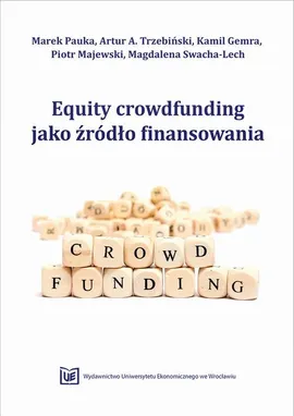 Equity Crowdfunding jako źródło finansowania - Artur A. Trzebiński, Kamil Gemra, Magdalena Swacha-Lech, Marek Pauka, Piotr Majewski