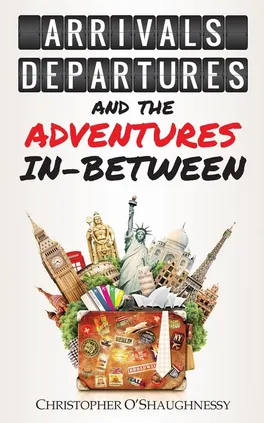 Arrivals, Departures and the Adventures In-Between - Christopher O'Shaughnessy