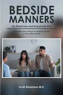 Bedside Manners for Physicians and everybody else - M.D. Scott Abramson
