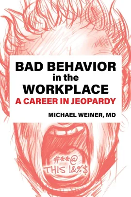 Bad Behavior in the Workplace A Career in Jeopardy - MD Michael Weiner