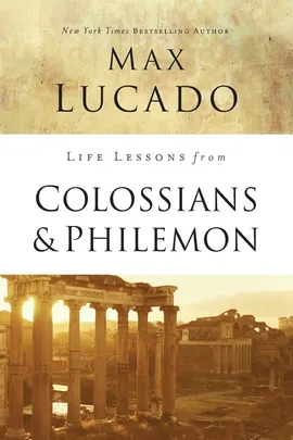 Life Lessons from Colossians and Philemon - Max Lucado