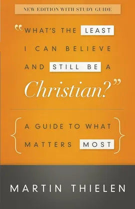 What's the Least I Can Believe and Still Be a Christian? - Martin Thielen