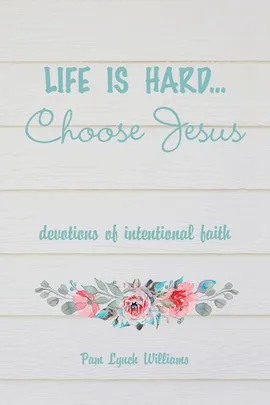 Life is hard...Choose Jesus - Pam Lynch Williams