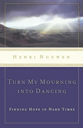 Turn My Mourning Into Dancing - Henri J. M. Nouwen