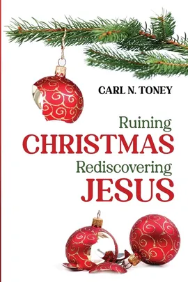 Ruining Christmas-Rediscovering Jesus - Carl N. Toney