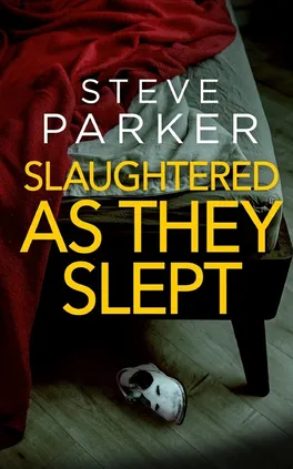SLAUGHTERED AS THEY SLEPT an absolutely gripping killer thriller full of twists - Steve Parker