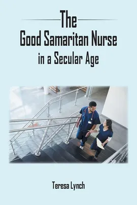 The Good Samaritan Nurse in a Secular Age - Teresa Lynch