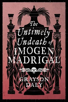 The Untimely Undeath of Imogen Madrigal - Grayson Daly