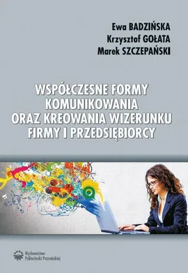 Współczesne formy komunikowania oraz kreowania wizerunku firmy i przedsiębiorcy - Ewa Badzińska, Krzysztof Gołata, Marek Szczepański