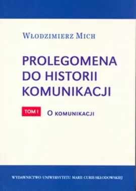 Prolegomena do historii komunikacji - tom 1. O komunikacji - Włodzimierz Mich