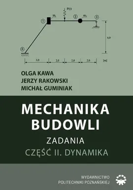 Mechanika budowli. Zadania. Część II. Dynamika - Jerzy Rakowski, Michał Guminiak, Olga Kawa