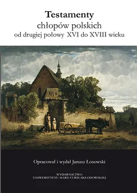 Testamenty chłopów polskich od drugiej połowy XVI do XVIII wieku - Janusz Łosowski