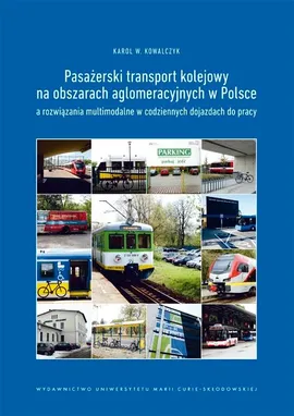 Pasażerski transport kolejowy na obszarach aglomeracyjnych w Polsce a rozwiązania multimodalne w codziennych dojazdach do pracy - Karol W. Kowalczyk