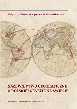 Nazewnictwo geograficzne o polskiej genezie na świecie - Grzegorz Gajek, Małgorzata Telecka, Marian Harasimiuk