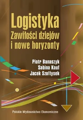 Logistyka Zawiłości dziejów i nowe horyzonty - Piotr Banaszyk, Sabina Kauf, Jacek Szołtysek