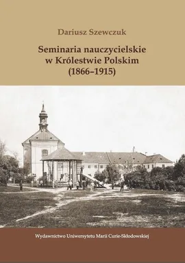 Seminaria nauczycielskie w Królestwie Polskim (1866-1915) - Dariusz Szewczuk