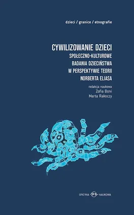 Cywilizowanie dzieci Społeczno-kulturowe badania dzieciństwa w perspektywie teorii Norberta Eliasa - Zofia Boni, Marts Rakoczy
