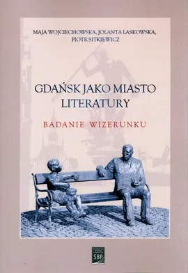 Gdańsk jako miasto literatury. - Jolanta Laskowska, Piotr Sitkiewicz, Maja Wojciechowska