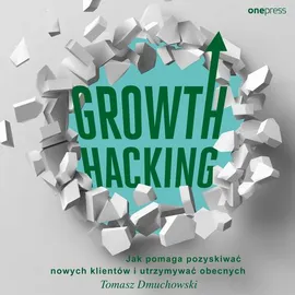 Growth Hacking: Jak pomaga pozyskiwać nowych klientów i utrzymywać obecnych - Tomasz Dmuchowski