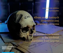Album zmian kostnych średniowiecznej populacji z Gruczna - Alicja Drozd-Lipińska, Andrzej Romański