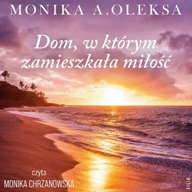 Dom, w którym zamieszkała miłość - Monika A. Oleksa