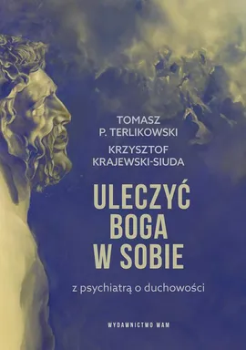 Uleczyć Boga w sobie. Z psychiatrą o duchowości - Krzysztof Krajewski-Siuda, Tomasz P. Terlikowski