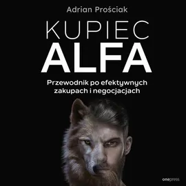 Kupiec Alfa. Przewodnik po efektywnych zakupach i negocjacjach - Adrian Prościak