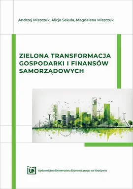 Zielona transformacja gospodarki i finansów samorządowych - Alicja Sekuła, Andrzej Miszczuk, Magdalena Miszczuk