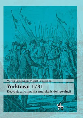 Yorktown 1781 Decydująca kampania amerykań rewolucji - Marcin Leszczyński, Michał Leszczyński