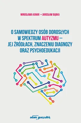 O samowiedzy osób dorosłych w spektrum autyzmu jej źródłach znaczeniu diagnozy oraz psychoedukacji - Jarosław Bąbka, Mirosława Kanar