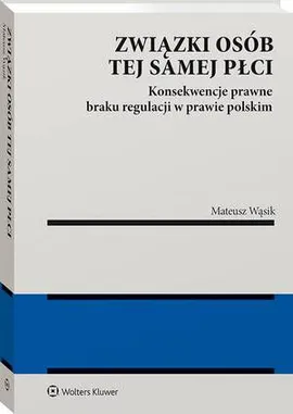Związki osób tej samej płci. Konsekwencje  braku regulacji w prawie polskim - Mateusz Wąsik