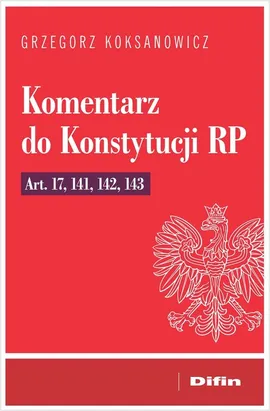 Komentarz do Konstytucji RP art. 17, 141, 142, 143 - Grzegorz Koksanowicz