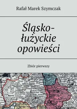 Śląsko-łużyckie opowieści - Rafał Szymczak