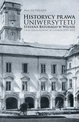 Historycy prawa Uniwersytetu Stefana Batorego w Wilnie i ich działalność w latach 1919-1952 - Maciej Helmin