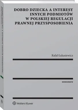 Dobro dziecka a interesy innych podmiotów w polskiej regulacji prawnej przysposobienia - Rafał Łukasiewicz