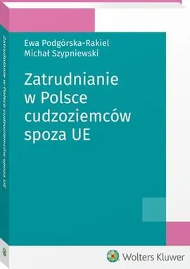 Zatrudnianie w Polsce cudzoziemców spoza UE - Ewa Podgórska-Rakiel, Michał Szypniewski
