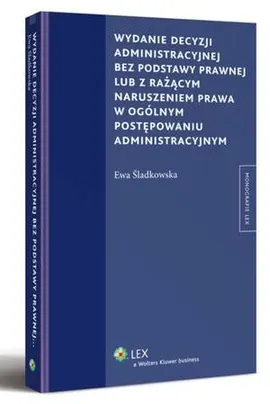 Wydanie decyzji administracyjnej bez podstawy prawnej lub z rażącym naruszeniem prawa w ogólnym postępowaniu administracyjnym - Ewa Śladkowska