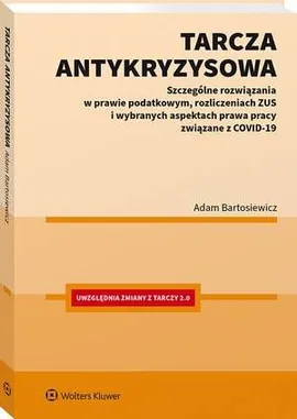Tarcza antykryzysowa. Szczególne rozwiązania w prawie podatkowym, rozliczeniach ZUS i wybranych aspektach prawa pracy związane z COVID-19 - Adam Bartosiewicz