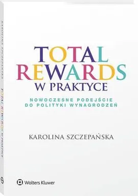 Total Rewards w praktyce. Nowoczesne podejście do polityki wynagrodzeń - Karolina Szczepańska