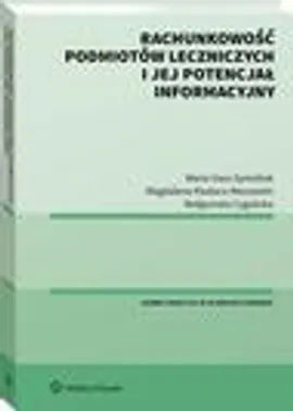 Rachunkowość podmiotów leczniczych i jej potencjał informacyjny - Magdalena Kludacz-Alessandri, Małgorzata Cygańska, Maria Hass-Symotiuk