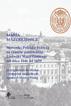 Stosunki Polski z Francją za czasów panowania Ludwiki Marii Gonzagi od roku 1646 do 1659 - Maciej Franz