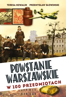 Powstanie Warszawskie w 100 przedmiotach - Teresa Kowalik, Przemysław Słowiński