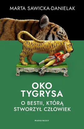 Oko tygrysa. Opowieść o bestii, którą stworzył człowiek - Marta Sawicka-Danielak