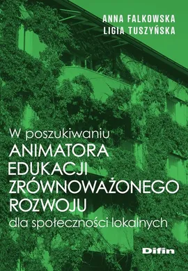 W poszukiwaniu animatora edukacji zrównoważonego rozwoju dla społeczności lokalnych - Anna Falkowska, Ligia Tuszyńska