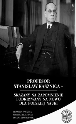 Profesor Stanisław Kasznica – skazany na zapomnienie i odkrywany na nowo dla polskiej nauki - Lucyna Staniszewska, Mateusz Błachucki