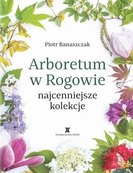Arboretum w Rogowie - najcenniejsze kolekcje - Piotr Banaszczak
